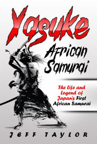 Title: Yasuke (African Samurai): The Life and Legend of Japan's First African Samurai, Author: Jeff Taylor