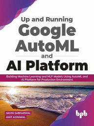 Title: Up and Running Google AutoML and AI Platform: Building Machine Learning and NLP Models Using AutoML and AI Platform for Production Environment (English Edition), Author: Navin Sabharwal