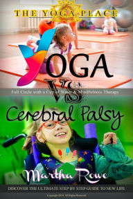 Title: Yoga vs. Cerebral Palsy, or Full Circle with a Cup of Water & Mindfulness Therapy (The Yoga Place Book), Author: Martha Rowe