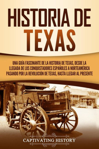 Historia de Texas: Una guía fascinante de la historia de Texas, desde la llegada de los conquistadores españoles a Norteamérica pasando por la Revolución de Texas, hasta llegar al presente