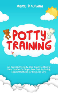Title: Potty Training: An Essential Step-By-Step Guide to Having Your Toddler Go Diaper Free Fast, Including Special Methods for Boys and Girls, Author: Meryl Kaufman