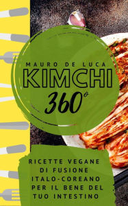 Title: Kimchi 360°: Ricette vegane di fusione Italo-Coreano per il bene del tuo intestino, Author: Mauro De Luca