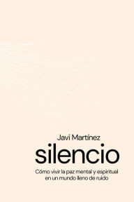 Title: silencio Cómo vivir la paz mental y espiritual en un mundo lleno de ruidos, Author: Javi Martínez