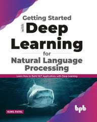 Title: Getting started with Deep Learning for Natural Language Processing: Learn how to build NLP applications with Deep Learning (English Edition), Author: Sunil Patel