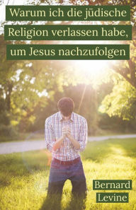 Title: Warum ich die jüdische Religion verlassen habe, um Jesus nachzufolgen, Author: Bernard Levine