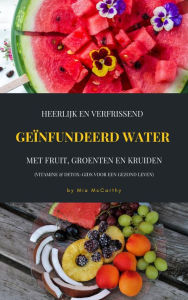 Title: Heerlijk En Verfrissend Geïnfundeerd Water Met Fruit, Groenten En Kruiden (Vitamine & Detox-Gids Voor Een Gezond Leven), Author: Mia McCarthy