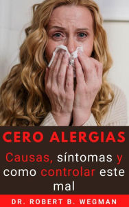 Title: Cero Alergias: Causas, síntomas y como controlar este mal, Author: Dr Robert B. Wegman