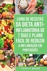 Title: Livro de Receitas da Dieta Anti-inflamatória de 7 Dias E Plano Fácil de Reduzir a Inflamação Em português, Author: Charlie Mason