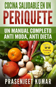 Title: Cocina saludable en un periquete: Un manual completo anti moda, anti dieta (Cocinando en un periquete, #2), Author: Prasenjeet Kumar