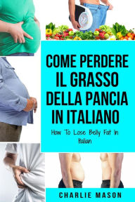 Title: Come Perdere il Grasso della Pancia In italiano/ How To Lose Belly Fat In Italian, Author: Charlie Mason