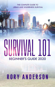 Title: Survival 101: Beginner's Guide 2020 The Complete Guide To Urban And Wilderness Survival, Author: Rory Anderson