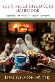 Title: Your Hygge (hyoo?guh) Handbook: Eight Steps to Creating a Happy & Cozy Space©, Author: Lori Wilson-Snyder