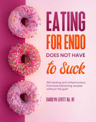 Title: Eating for Endo does not have to Suck, Author: Carolyn Levett