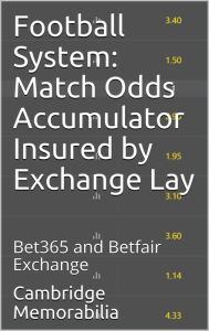 Title: Football System: Match Odds Accumulator Insured by Exchange Lay - Bet365 and Betfair Exchange (Football System: Accumulator Insured by Exchange Lay), Author: Cambridge Memorabilia