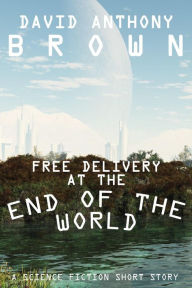 Title: Free Delivery at the End of the World, Author: David Anthony Brown