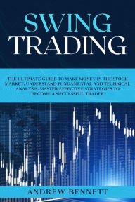 Title: Swing Trading: The Ultimate Guide to Make Money in the Stock Market. Understand Fundamental and Technical Analysis. Master Effective Strategies to Become a Successful Trader, Author: Andrew Bennett