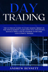 Title: Day Trading: The Ultimate Guide to Start Making Money in the Stock Market. Learn Effective Strategies, Manage Tools and Platforms to Become a Successful Trader, Author: Andrew Bennett