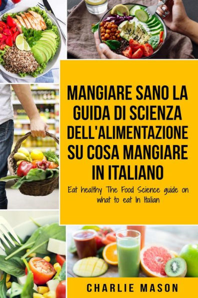 Mangiare Sano La guida di Scienza dell Alimentazione su cosa mangiare In italiano