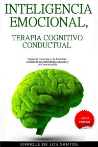 Title: Inteligencia Emocional, Terapia Cognitivo Conductual [Emotional Intelligence, Cognitive Behavioral Therapy]: Supere la Depresión y la Ansiedad. Desarrolle sus Habilidades Sociales y de Comunicación, Author: Enrique De Los Santos