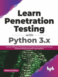 Title: Learn Penetration Testing with Python 3.x: Perform Offensive Pentesting and Prepare Red Teaming to Prevent Network Attacks and Web Vulnerabilities (English Edition), Author: Yehia Elghaly