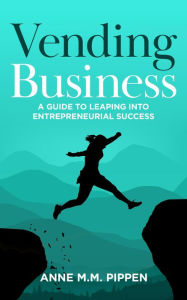 Title: Vending Business: A Guide To Leaping Into Entrepreneurial Success, Author: Anne M.M. Pippen