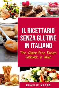 Title: Il Ricettario Senza Glutine In Italiano/ The Gluten Free Cookbook In Italian (Italian Edition), Author: Charlie Mason