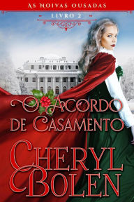 Title: O Acordo de Casamento (As Noivas Ousadas, Livro 2, #2), Author: Cheryl Bolen