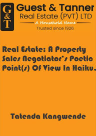 Title: Real Estate: A Property Sales Negotiator's Poetic Point(s) Of View In Haiku., Author: Tatenda Kangwende