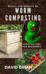 Title: Basics and Benefits of Worm Composting, Author: David Brian