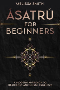 Title: Ásatrú for Beginners: A Modern Approach to Heathenry and Norse Paganism, Author: Melissa Smith