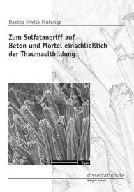 Title: Zum Sulfatangriff auf Beton und Moertel einschliesslich der Thaumasitbildung: Investigation of Sulfate Attack on Concrete and Mortars with Emphasis on Thaumasite Formation, Author: Dr Davies Mulenga