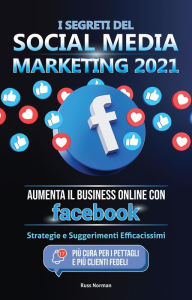 Title: I Segreti del Social Media Marketing 2021: Aumenta il Business Online con Facebook; Strategie e Suggerimenti Efficacissimi (Più Cura per i Pettagli e Più Clienti Fedeli), Author: Russ Norman