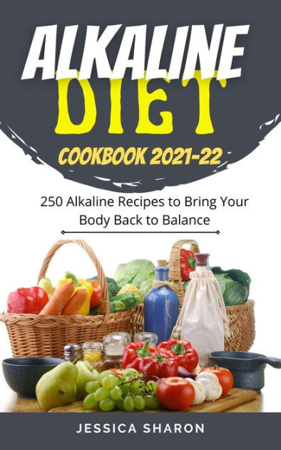 Alkaline Diet Cookbook 2021 22 250 Alkaline Recipes To Bring Your Body Back To Balance By