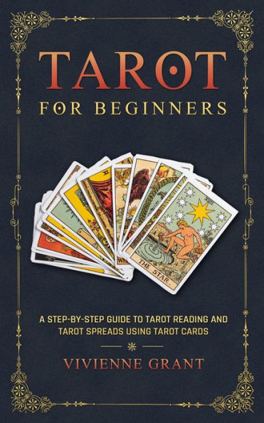 Tarot for Beginners: A Step-by-Step Guide to Tarot Reading and Tarot Spreads Using Tarot Cards