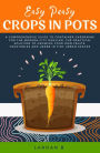 Easy Peasy Crops in Pots: A Comprehensive Guide to Container Gardening for the Modern City Dweller, the Practical Solution to Growing Your Own Fruits, Vegetables and Herbs in Tiny Urban Spaces