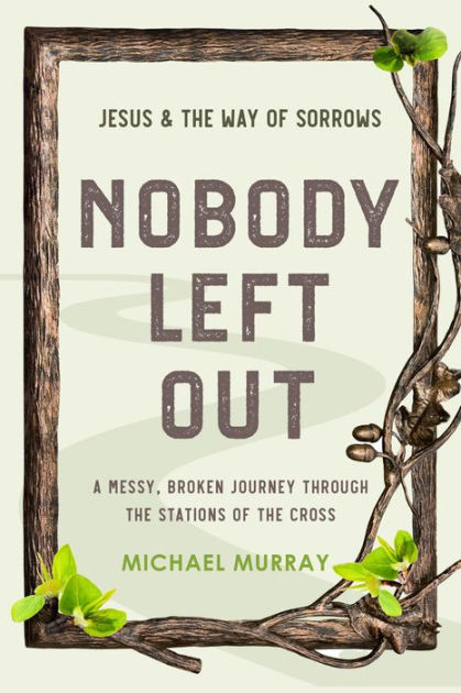 Nobody Left Out: Jesus & the Way of Sorrows by Michael Murray | NOOK