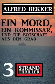 Title: Ein Mord, ein Kommissar und die Botschaft aus dem Grab: 3 Strand Thriller, Author: Alfred Bekker
