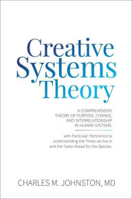 Title: Creative Systems Theory: A Comprehensive Theory of Purpose, Change, and Interrelationship in Human Systems, Author: Charles Johnston