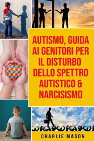 Title: Autismo, Guida ai Genitori per il Disturbo dello Spettro Autistico & Narcisismo, Author: Charlie Mason