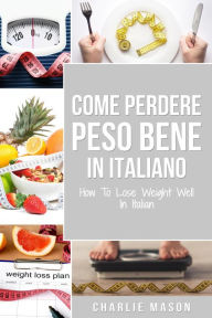 Title: Come Perdere Peso Bene In italiano/ How To Lose Weight Well In Italian, Author: Charlie Mason