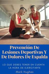 Title: Prevención De Lesiones Deportivas Y De Dolores De Espalda: Lo que debes tener en cuenta a la hora de ejercitarte, Author: Mark Hughes