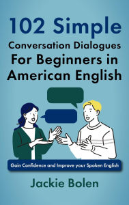 Title: 102 Simple English Conversation Dialogues For Beginners in American English: Gain Confidence and Improve your Spoken English, Author: Jackie Bolen