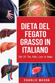Title: Dieta Del Fegato Grasso In italiano/ Diet Of The Fatty Liver In Italian: Guida su Come Porre Fine alla Malattia del Fegato Grasso, Author: Charlie Mason