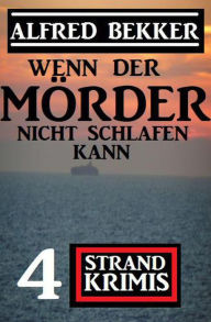 Title: Wenn der Mörder nicht schlafen kann: 4 Strand Krimis, Author: Alfred Bekker