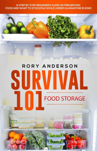 Survival 101: Food Storage A Step by Step Beginners Guide on Preserving Food and What to Stockpile While Under Quarantine