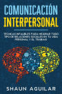 Comunicación Interpersonal: Técnicas infalibles para mejorar todo tipo de relaciones sociales en tu vida personal y el trabajo