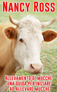Title: Allevamento di mucche - una guida per iniziare ad allevare mucche, Author: Nancy Ross