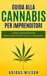 Title: Guida alla Cannabis per Imprenditori, Author: Adidas Wilson
