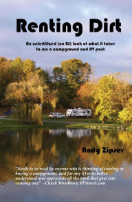 Title: Renting Dirt: An Unfertilized (no BS) Look at What It Takes to Run a Campground and RV Park, Author: Andy Zipser