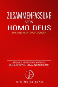 Title: Zusammenfassung: Homo Deus: Eine Geschichte von Morgen: Kernaussagen und Analyse des Buchs von Yuval Noah Harari, Author: 15 Minutes Read